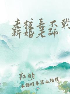 老校长不戴套玩新婚老师