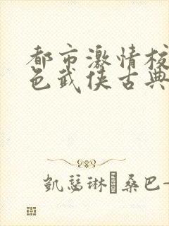 都市激情校园春色武侠古典