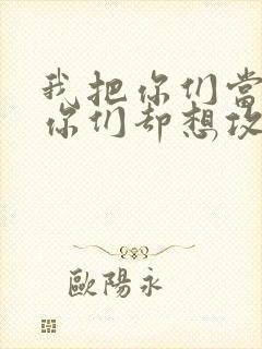 我把你们当敌人你们却想攻略我