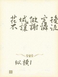 花城做完后堵上不让谢怜流出