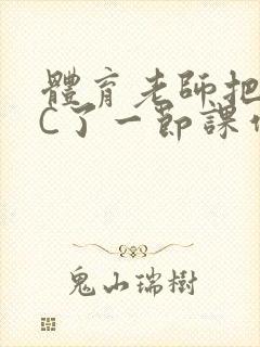 体育老师把渺渺C了一节课作文