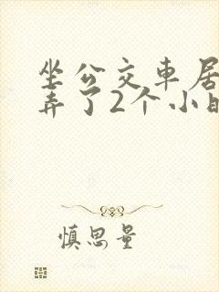 坐公交车居然被弄了2个小时小说