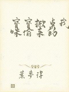 宝宝掀桌我是妈咪偷来的