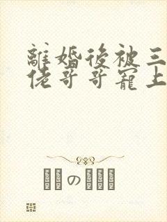 离婚后被三个大佬哥哥宠上天