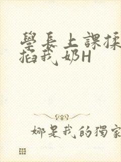 学长上课揉搓捏掐我奶H
