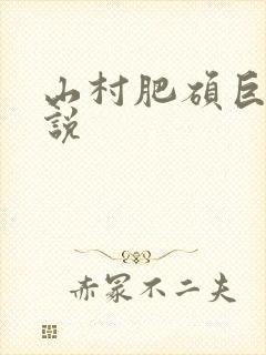 山村肥硕巨腚小说