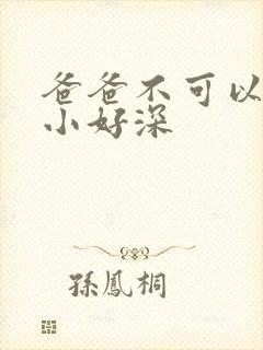 爸爸不可以我还小好深