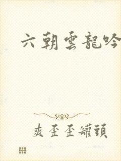六朝云龙吟32