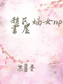 赵氏嫡女np御书屋