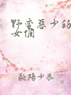 野蛮恶少的千金女佣