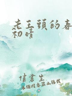 老王头的春天林初晴