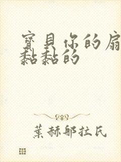 宝贝你的扇贝肉黏黏的