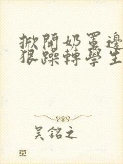 掀开奶罩边躁狠狠躁转学生H