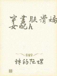 穿书肤滑娇软糯女配h