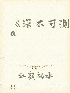 《深不可测》双a