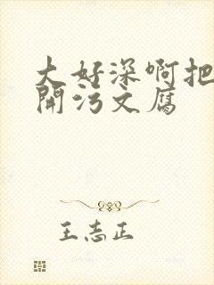 大好深啊把腿开开污文腐