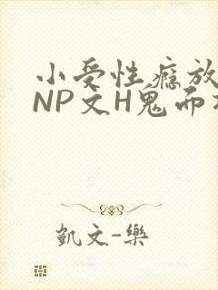 小受性瘾放荡的NP文H鬼面将军