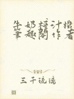 牛奶榨汁机po笔趣阁作者