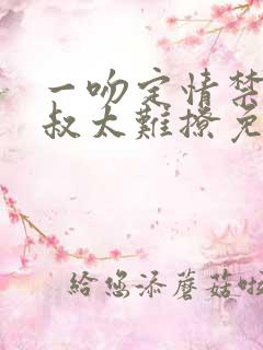 一吻定情禁欲小叔太难撩免费阅读