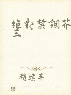 绝对禁锢芥末三三