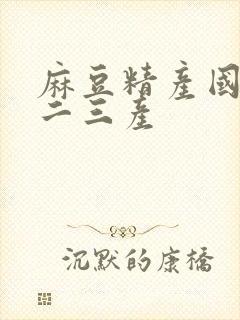 麻豆精产国品一二三产