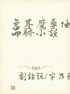 兔耳魔尊他恃宠而骄小说