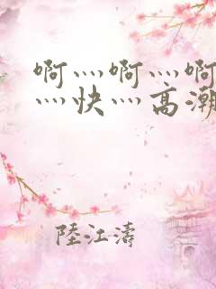 啊灬啊灬啊灬啊灬快灬高潮了