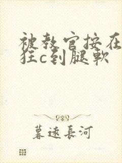 被教官按在寝室狂c到腿软