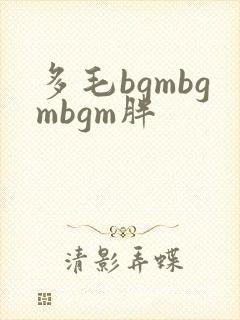多毛bgmbgmbgm胖