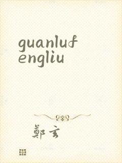 guanlufengliu