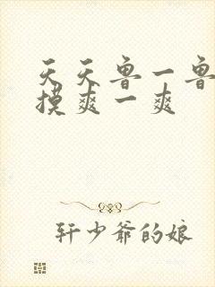 天天鲁一鲁摸一摸爽一爽