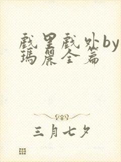 戏里戏外by苏玛丽全篇