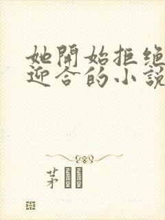 她开始拒绝慢迎迎合的小说