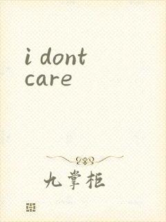 i dont care