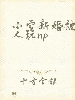 小雪新婚被全村人玩np