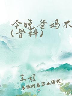 今晚爸妈不在家(骨科)