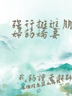 强行挺进朋友孕妇的娇妻