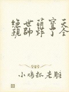 绝世萌宝天才娘亲帅炸了全文免费