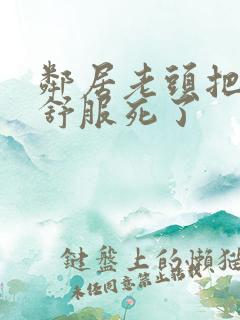 邻居老头把我弄舒服死了