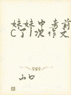 妹妹中考前让我C了1次作文啊