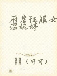 厨房征服女市长温婉婷