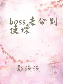 boss老公别使坏