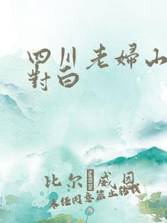 四川老妇山边性对白