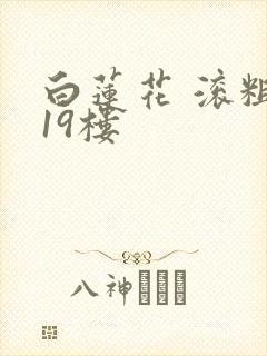 白莲花 滚粗 19楼