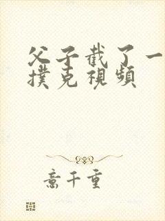 父子截了一段打扑克视频