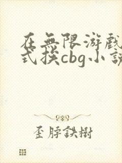 在无限游戏里花式挨cbg小说