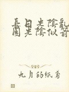 长日光阴乱作一团光阴似箭时渺