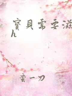 宝贝需要滋润了h