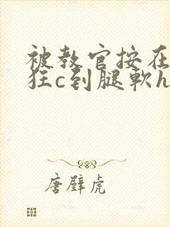 被教官按在寝室狂c到腿软h