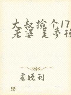 大叔捡个17岁老婆 美梦后却想哭